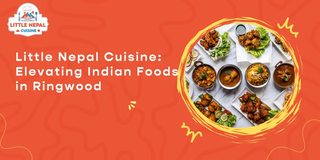 Little Nepal Cuisine- Elevating Indian Foods in Ringwood