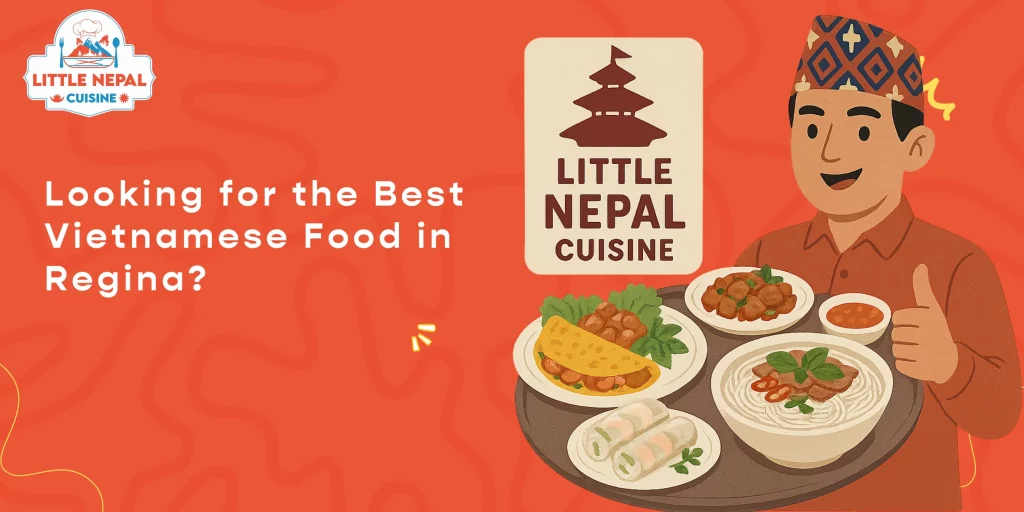 Looking for the Best Vietnamese Food in Regina Here Are 5 Dishes You Have to Try at Little Nepal Cuisine